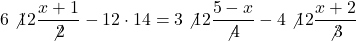 \[6\not12\frac{x+1}{\not2}-12\cdot 14=3\not12\frac{5-x}{\not4}-4\not12\frac{ x+2}{\not3}\]