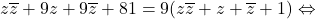 \[z\overline{z}+9z+9\overline{z}+81=9(z\overline{z}+z+\overline{z}+1)\Leftrightarrow\]