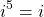 \[i^5=i\]