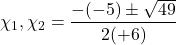\[\chi_1,\chi_2=\frac{-(-5)\pm\sqrt{49}}{2(+6)}\]