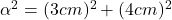 \alpha^2=(3cm)^2+(4cm)^2